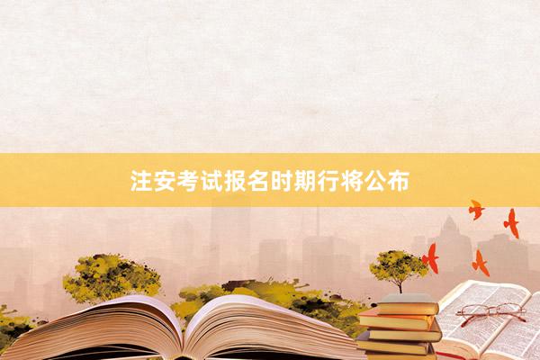 注安考试报名时期行将公布