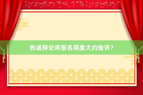 热诚辩论师报名用度大约些许？