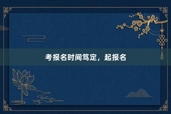 考报名时间笃定，起报名