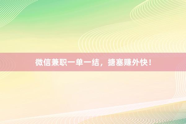 微信兼职一单一结，搪塞赚外快！