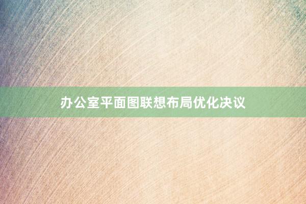 办公室平面图联想布局优化决议
