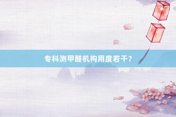 专科测甲醛机构用度若干？