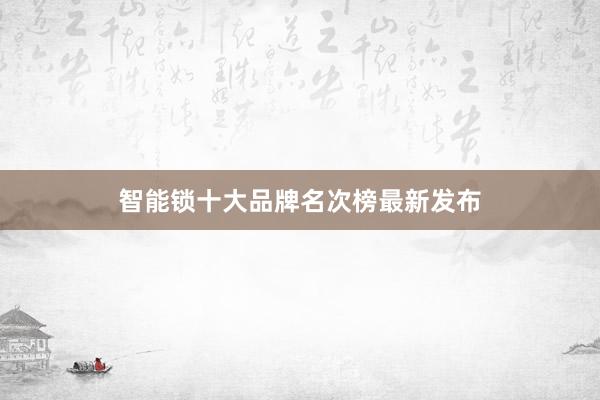 智能锁十大品牌名次榜最新发布