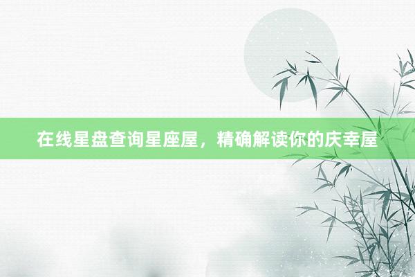 在线星盘查询星座屋，精确解读你的庆幸屋