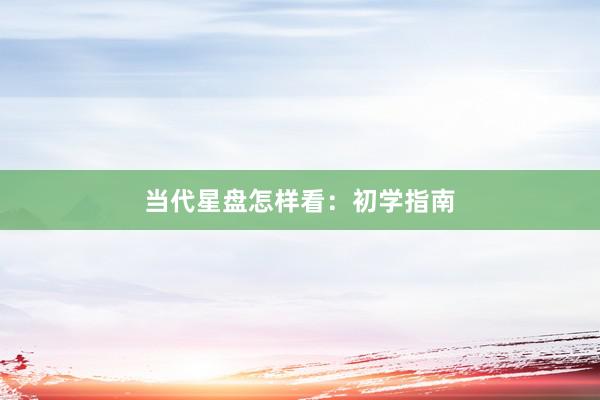 当代星盘怎样看：初学指南