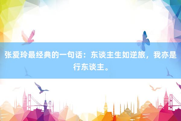 张爱玲最经典的一句话：东谈主生如逆旅，我亦是行东谈主。