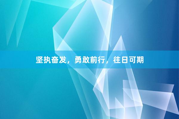 坚执奋发，勇敢前行，往日可期