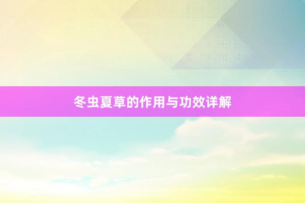 冬虫夏草的作用与功效详解