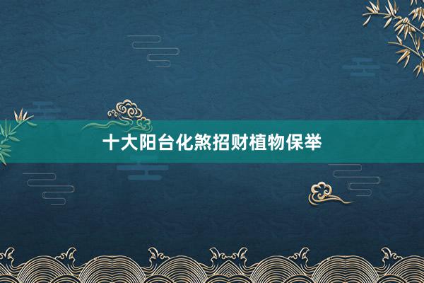 十大阳台化煞招财植物保举