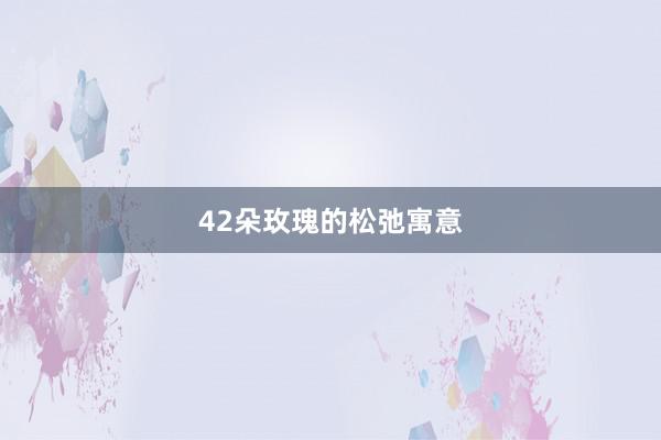 42朵玫瑰的松弛寓意