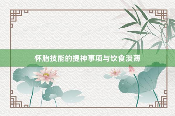 怀胎技能的提神事项与饮食淡薄