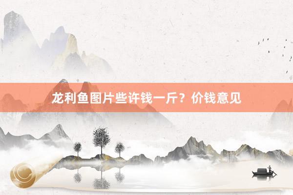 龙利鱼图片些许钱一斤？价钱意见
