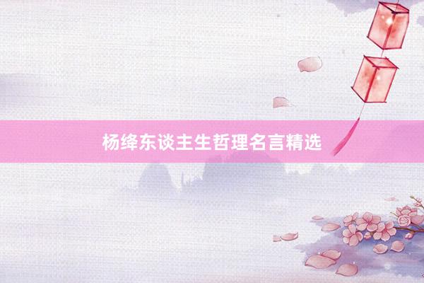 杨绛东谈主生哲理名言精选
