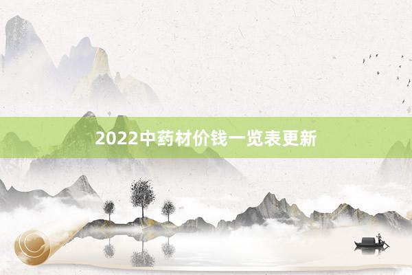 2022中药材价钱一览表更新